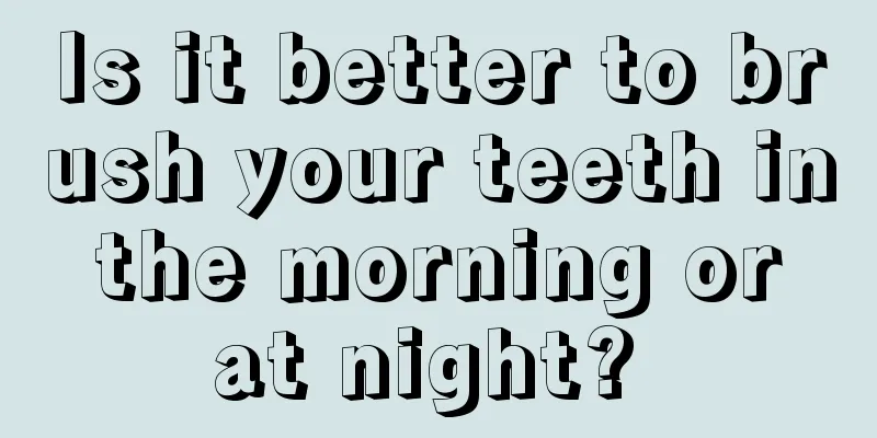 Is it better to brush your teeth in the morning or at night? 