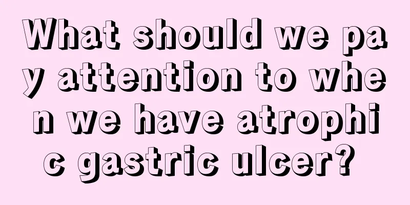 What should we pay attention to when we have atrophic gastric ulcer? 