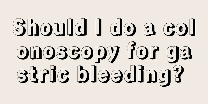 Should I do a colonoscopy for gastric bleeding? 