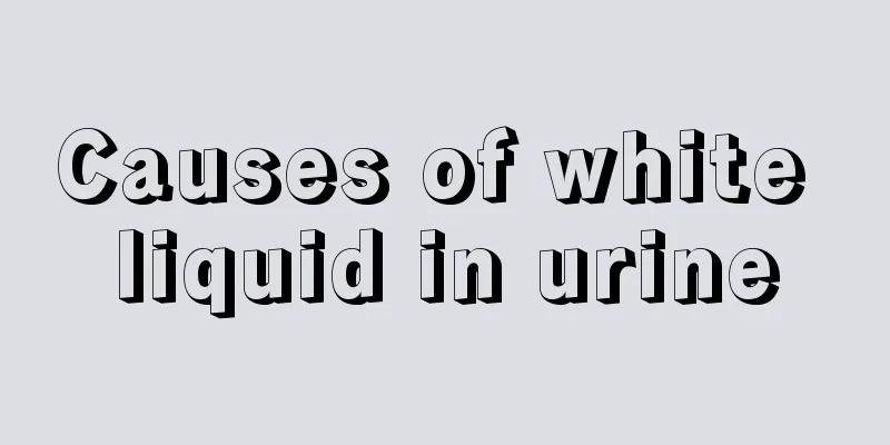 Causes of white liquid in urine