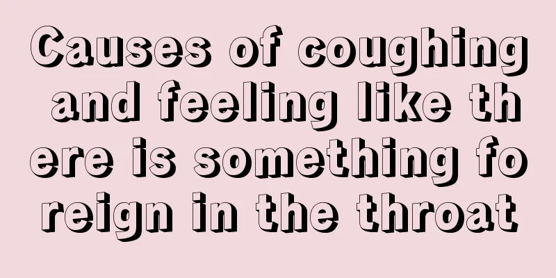 Causes of coughing and feeling like there is something foreign in the throat