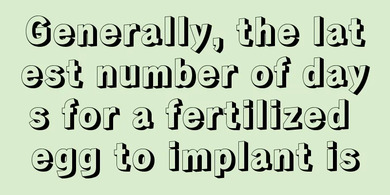 Generally, the latest number of days for a fertilized egg to implant is