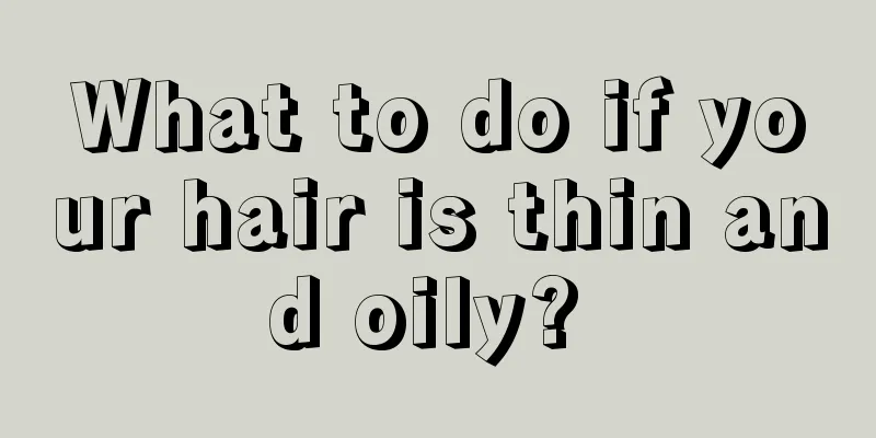 What to do if your hair is thin and oily? 