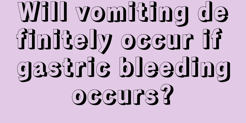 Will vomiting definitely occur if gastric bleeding occurs? 