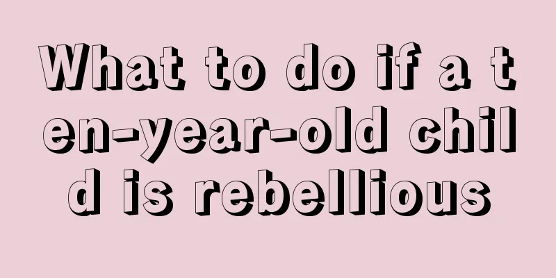 What to do if a ten-year-old child is rebellious