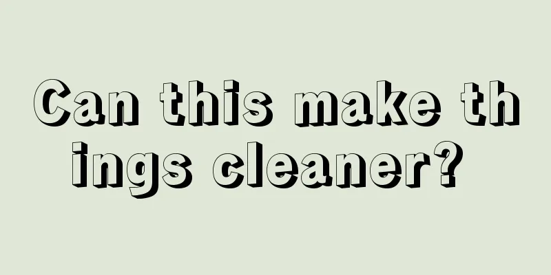 Can this make things cleaner? 