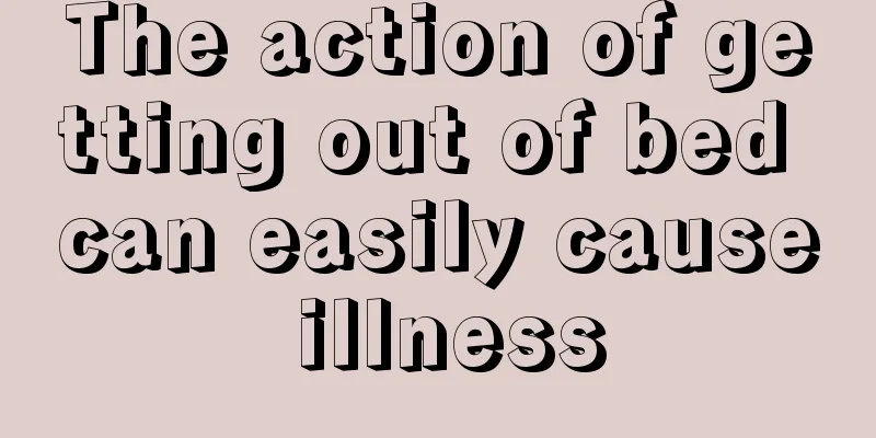 The action of getting out of bed can easily cause illness