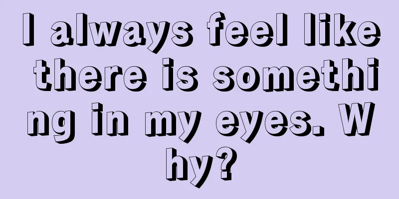 I always feel like there is something in my eyes. Why?