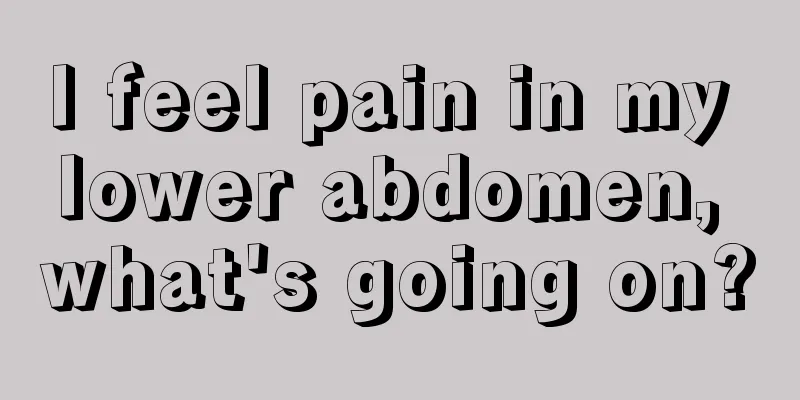 I feel pain in my lower abdomen, what's going on?