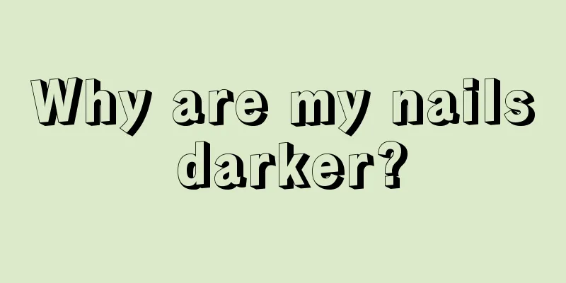 Why are my nails darker?