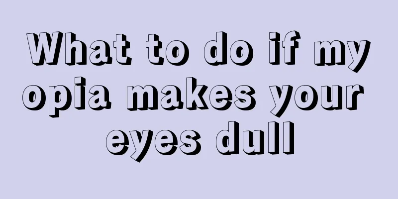What to do if myopia makes your eyes dull