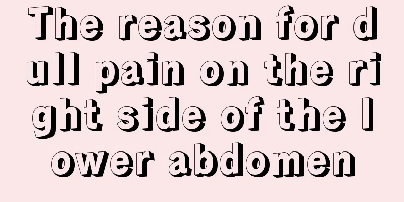The reason for dull pain on the right side of the lower abdomen