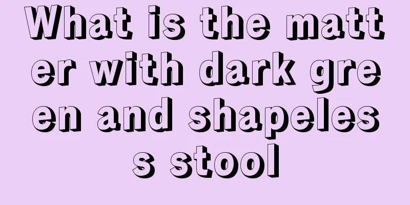 What is the matter with dark green and shapeless stool