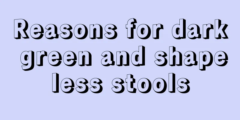 Reasons for dark green and shapeless stools