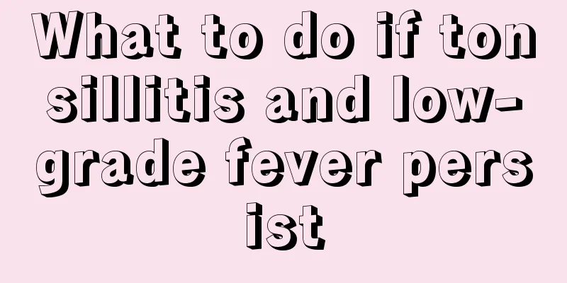 What to do if tonsillitis and low-grade fever persist