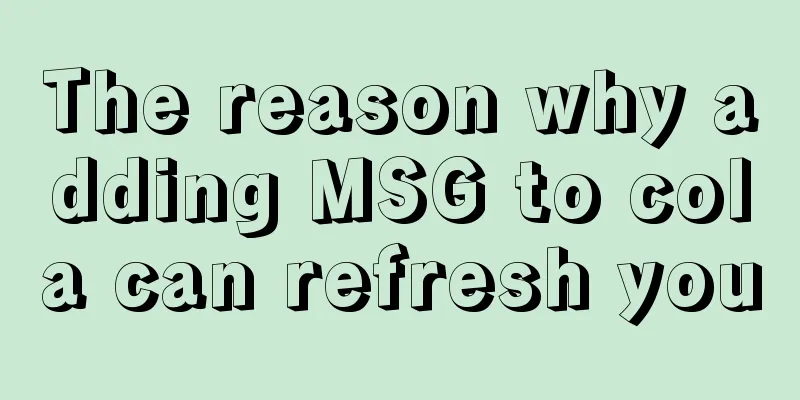The reason why adding MSG to cola can refresh you