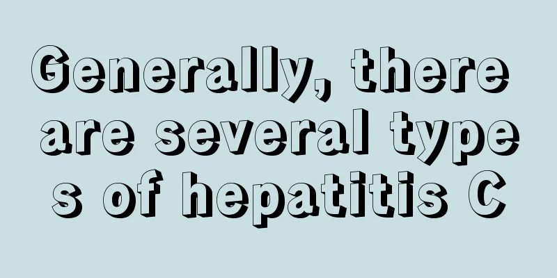 Generally, there are several types of hepatitis C