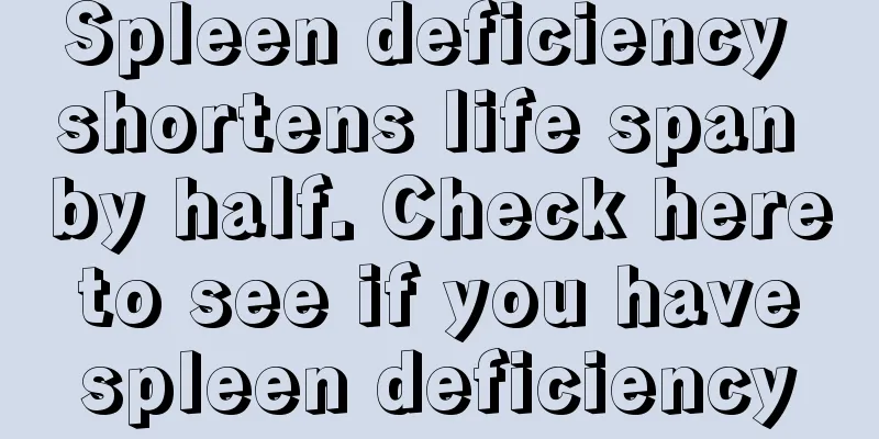 Spleen deficiency shortens life span by half. Check here to see if you have spleen deficiency