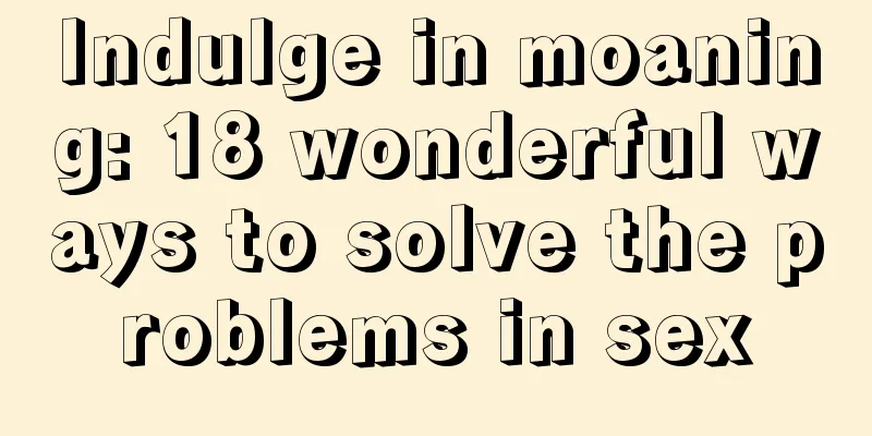 Indulge in moaning: 18 wonderful ways to solve the problems in sex