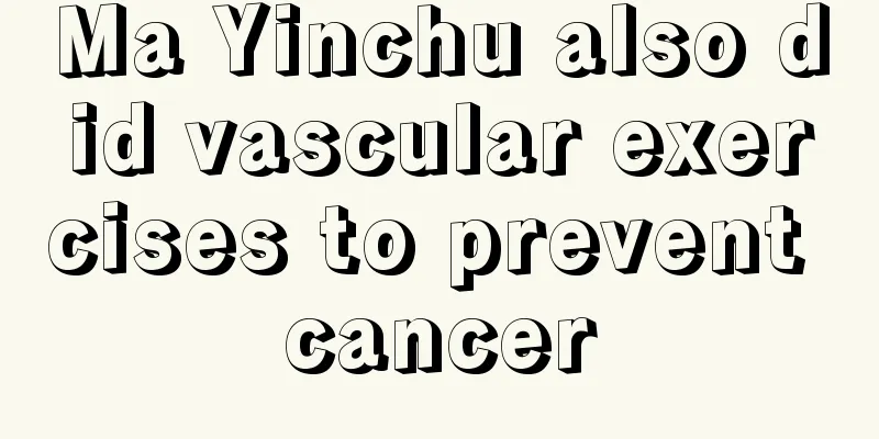 Ma Yinchu also did vascular exercises to prevent cancer