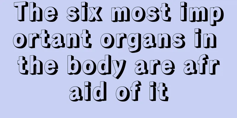 The six most important organs in the body are afraid of it