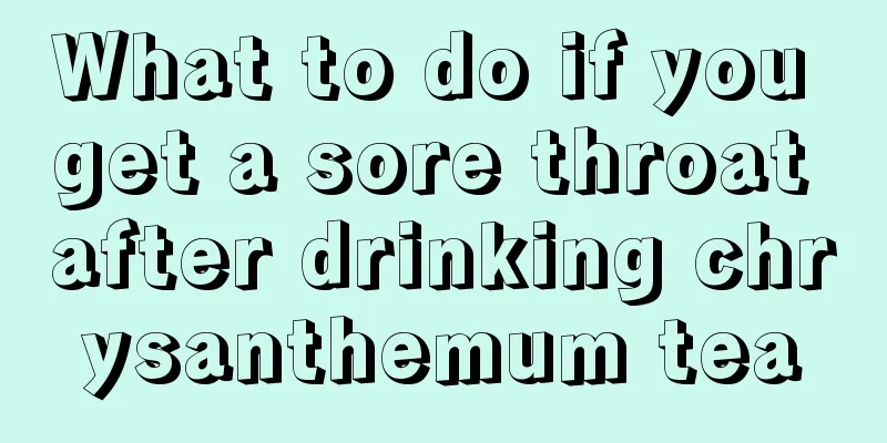 What to do if you get a sore throat after drinking chrysanthemum tea