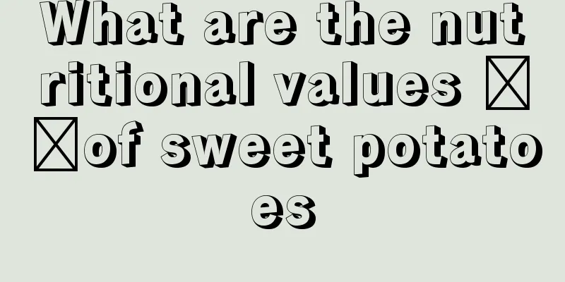 What are the nutritional values ​​of sweet potatoes
