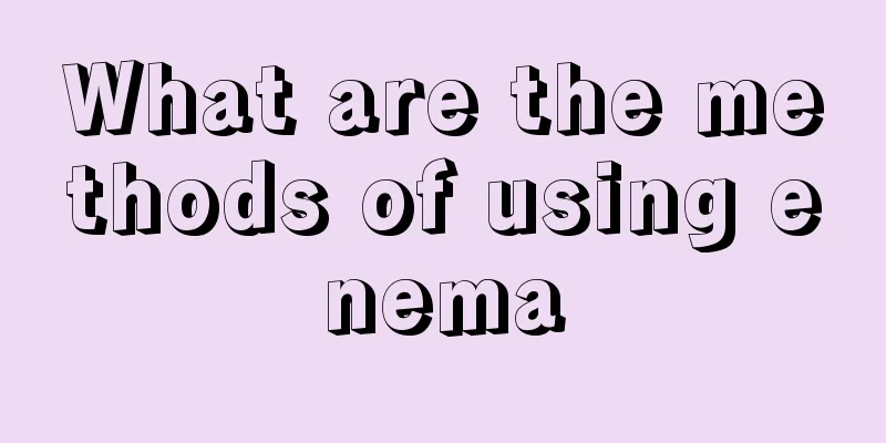 What are the methods of using enema
