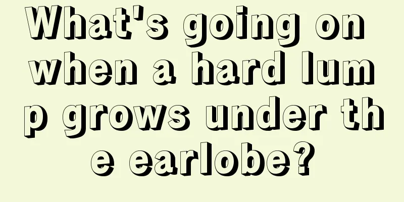 What's going on when a hard lump grows under the earlobe?