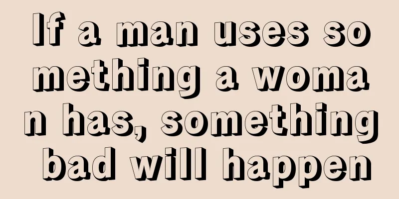 If a man uses something a woman has, something bad will happen