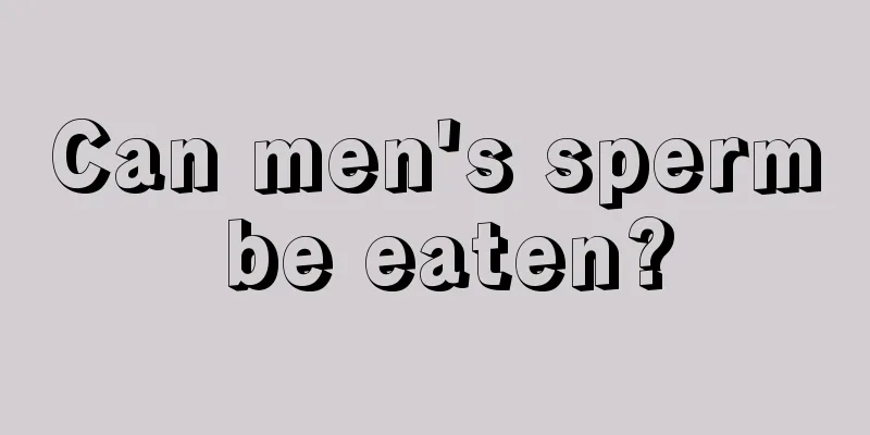 Can men's sperm be eaten?