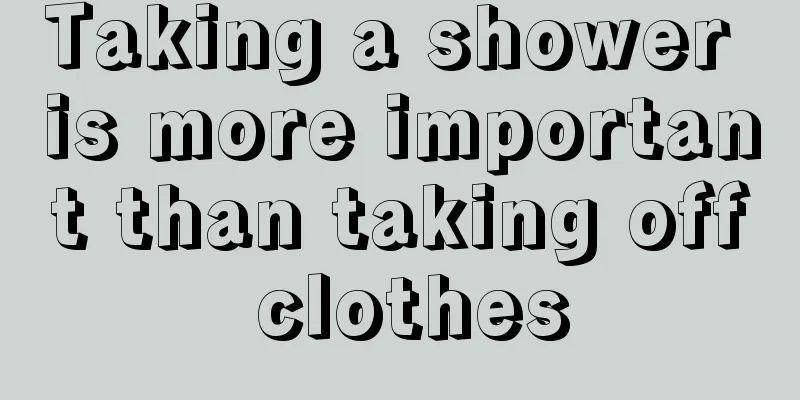 Taking a shower is more important than taking off clothes