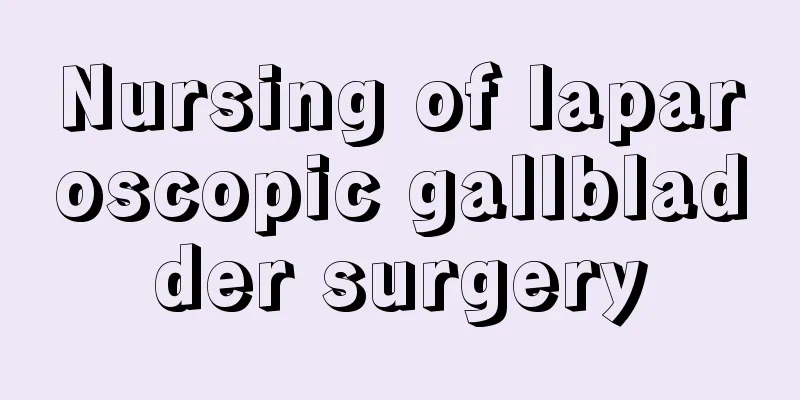 Nursing of laparoscopic gallbladder surgery