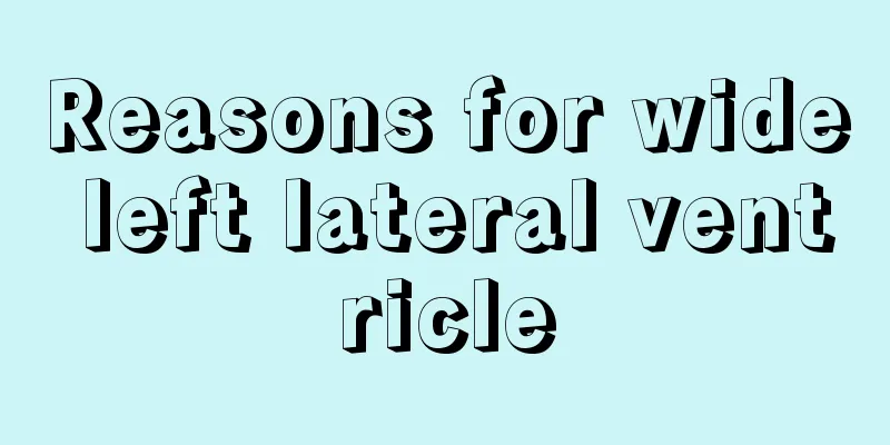 Reasons for wide left lateral ventricle