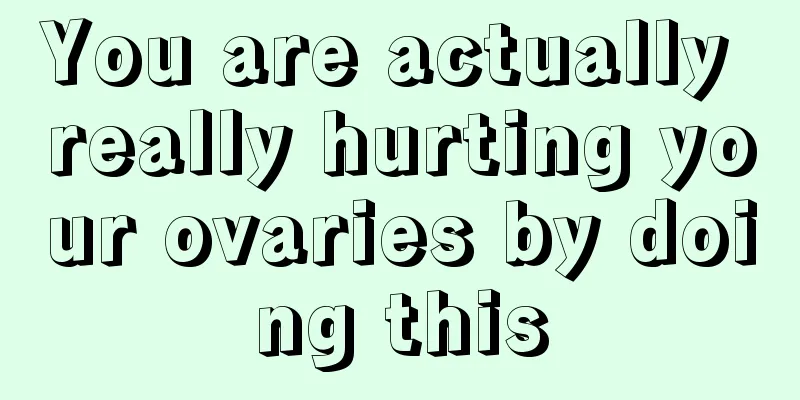 You are actually really hurting your ovaries by doing this