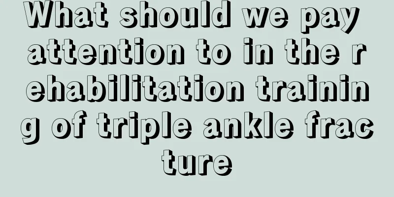 What should we pay attention to in the rehabilitation training of triple ankle fracture