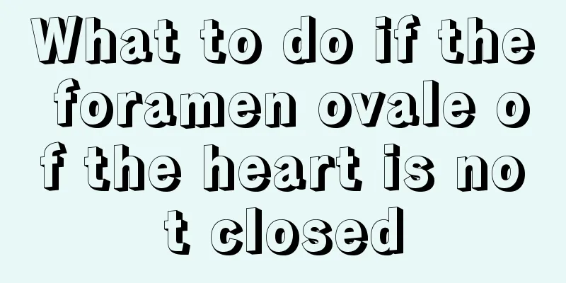 What to do if the foramen ovale of the heart is not closed