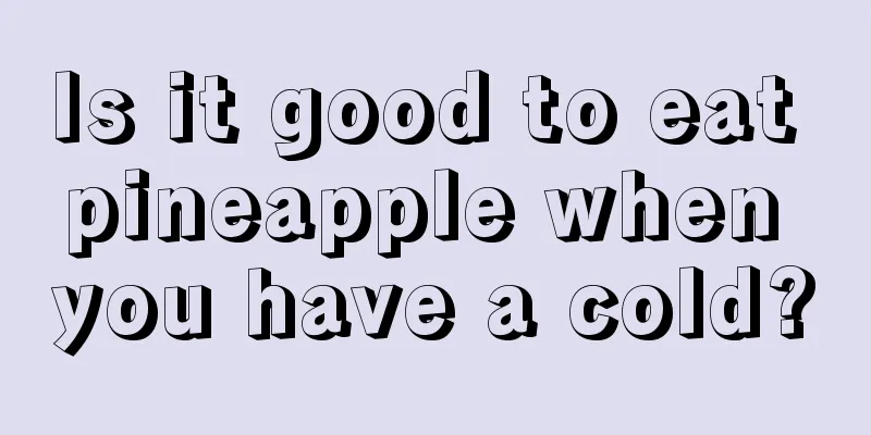 Is it good to eat pineapple when you have a cold?