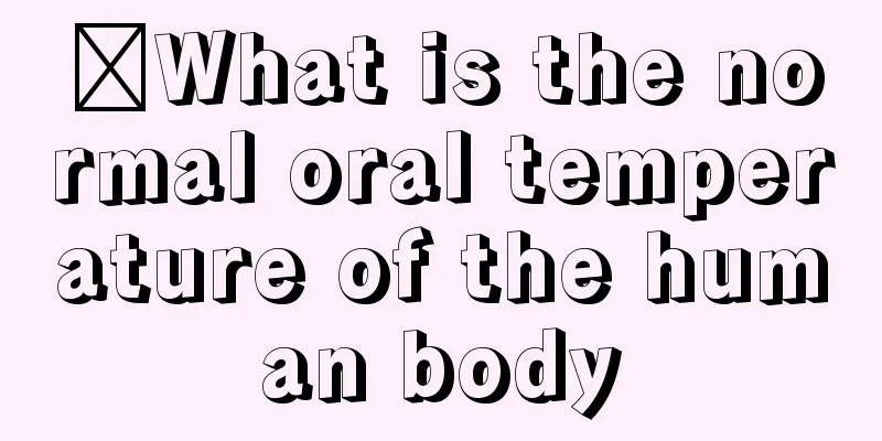 ​What is the normal oral temperature of the human body