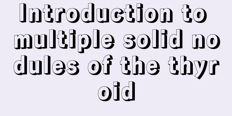 Introduction to multiple solid nodules of the thyroid