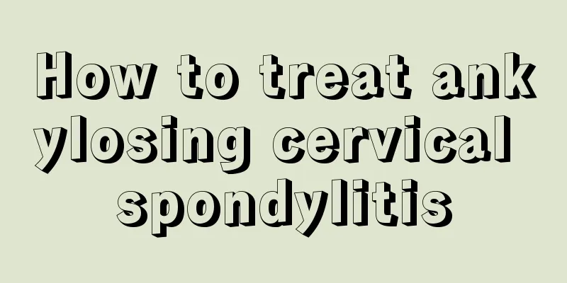 How to treat ankylosing cervical spondylitis