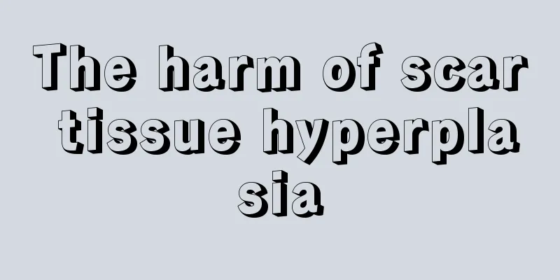 The harm of scar tissue hyperplasia