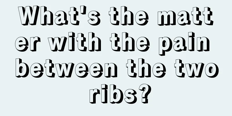 What's the matter with the pain between the two ribs?