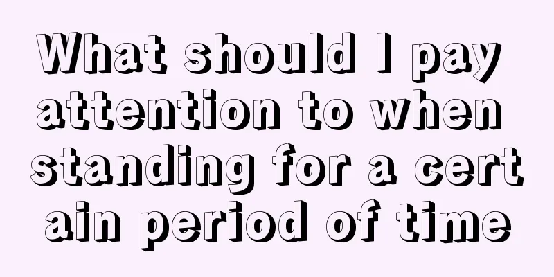 What should I pay attention to when standing for a certain period of time