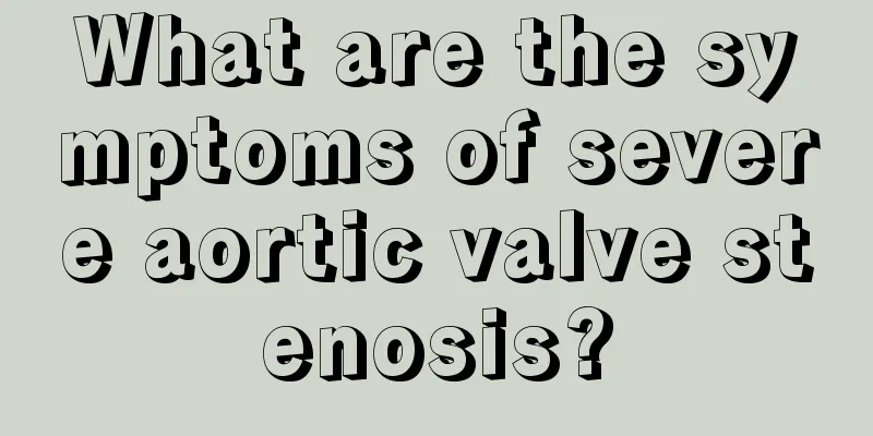 What are the symptoms of severe aortic valve stenosis?