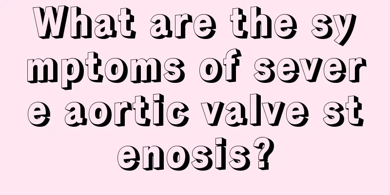 What are the symptoms of severe aortic valve stenosis?