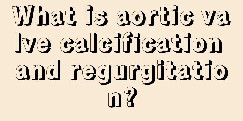 What is aortic valve calcification and regurgitation?