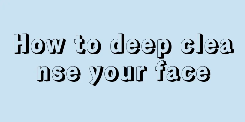 How to deep cleanse your face