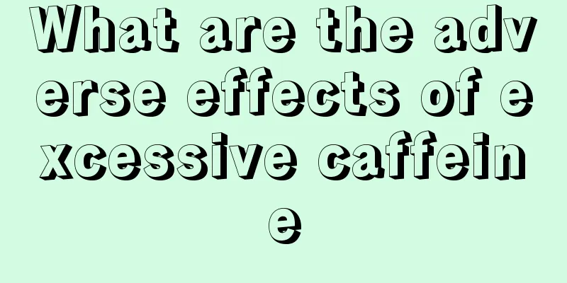 What are the adverse effects of excessive caffeine