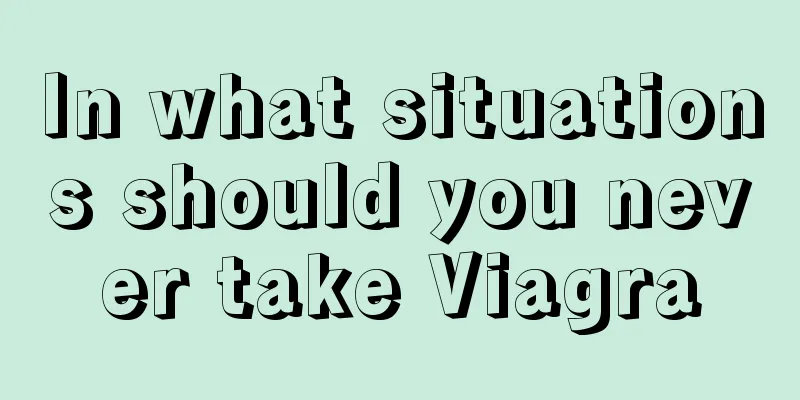 In what situations should you never take Viagra